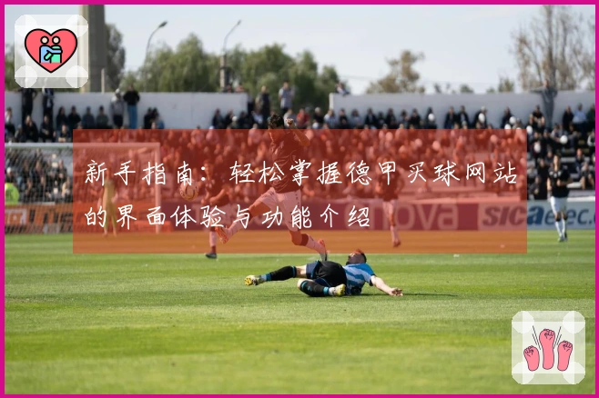 新手指南：轻松掌握德甲买球网站的界面体验与功能介绍