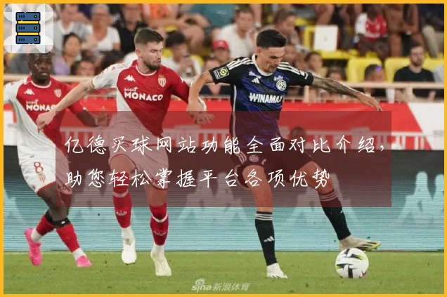 亿德买球网站功能全面对比介绍，助您轻松掌握平台各项优势