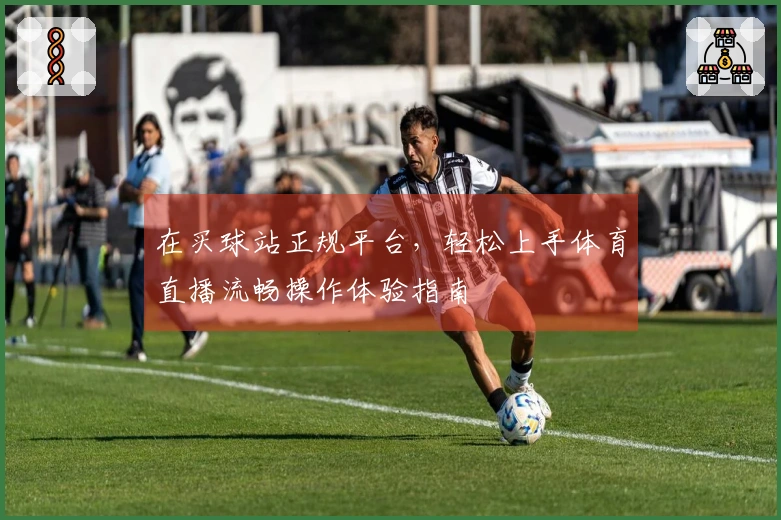 在买球站正规平台，轻松上手体育直播流畅操作体验指南