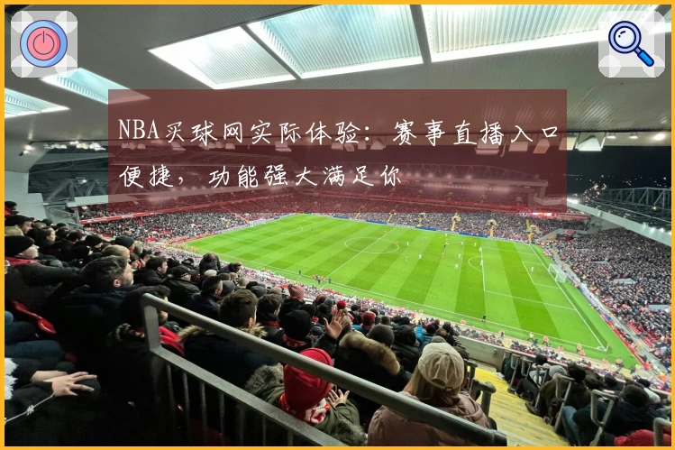 NBA买球网实际体验：赛事直播入口便捷，功能强大满足你
