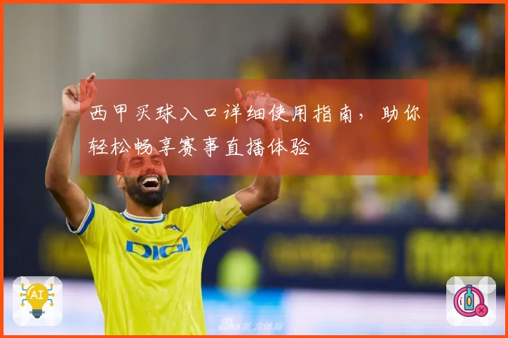 西甲买球入口详细使用指南，助你轻松畅享赛事直播体验