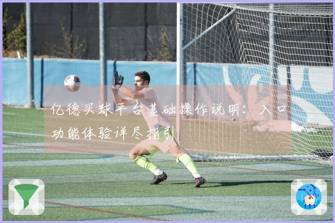 亿德买球平台基础操作说明：入口功能体验详尽指引