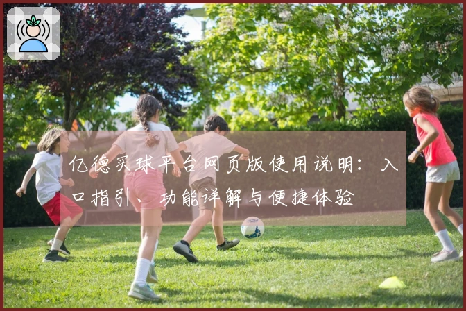 亿德买球平台网页版使用说明：入口指引、功能详解与便捷体验