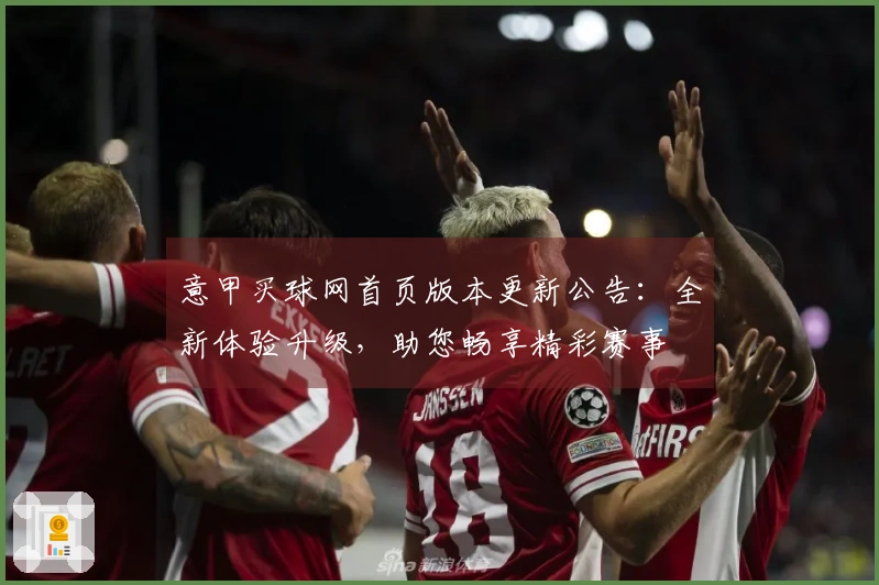 意甲买球网首页版本更新公告：全新体验升级，助您畅享精彩赛事