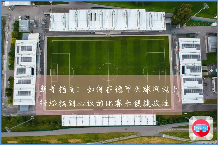 新手指南：如何在德甲买球网站上轻松找到心仪的比赛和便捷投注