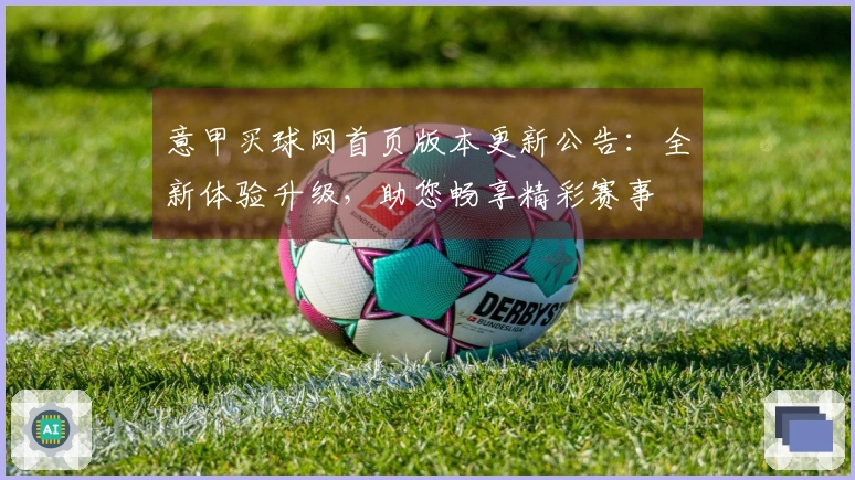 意甲买球网首页版本更新公告：全新体验升级，助您畅享精彩赛事