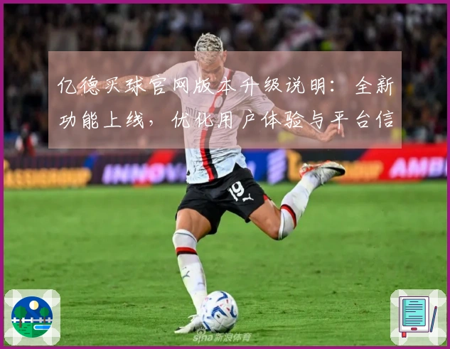 亿德买球官网版本升级说明：全新功能上线，优化用户体验与平台信息获取