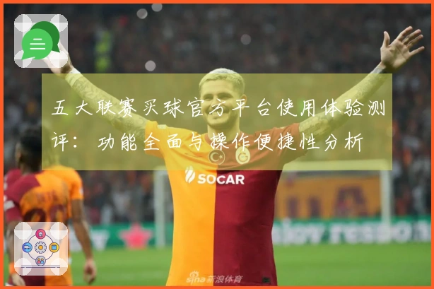 五大联赛买球官方平台使用体验测评：功能全面与操作便捷性分析
